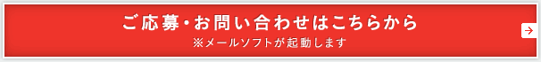 ご応募・お問い合わせはこちらから ※メールソフトが起動します