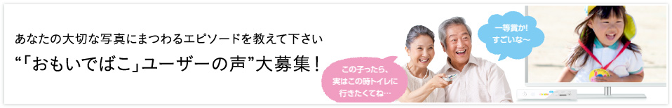 「おもいでばこ」コミュニティー 「おもいでばこ」のユーザー様から、うれしい声がたくさん届いています。