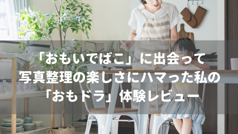 おもいでばこ に出会って写真整理の楽しさにハマった私の おもドラ 体験レビュー おもいでばこブログ