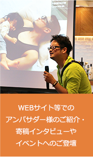 WEBサイト等でのアンバサダー様のご紹介・寄稿インタビューやイベントへのご登壇